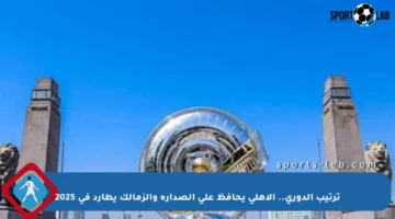 ترتيب الدوري.. الأهلي يحافظ على الصدارة والزمالك يطارد في 2025